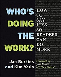Whos Doing the Work?: How to Say Less So Readers Can Do More (Paperback)