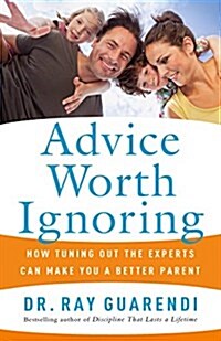 Advice Worth Ignoring: How Tuning Out the Experts Can Make You a Better Parent (Paperback)