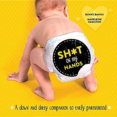 Sh*t on My Hands: A Down and Dirty Companion to Early Parenthood (Hardcover)