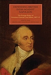 Defending British India against Napoleon : The Foreign Policy of Governor-General Lord Minto, 1807-13 (Hardcover)