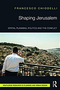 Shaping Jerusalem : Spatial Planning, Politics and the Conflict (Hardcover)