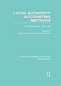 Local Authority Accounting Methods Volume 1 (RLE Accounting) : The Early Debate 1884-1908 (Paperback)