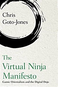 The Virtual Ninja Manifesto : Fighting Games, Martial Arts and Gamic Orientalism (Hardcover)