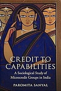 Credit to Capabilities : A Sociological Study of Microcredit Groups in India (Paperback)