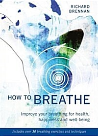 How to Breathe : Improve Your Breathing for Health, Happiness and Well-Being (Paperback)