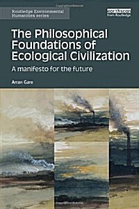 The Philosophical Foundations of Ecological Civilization : A Manifesto for the Future (Hardcover)