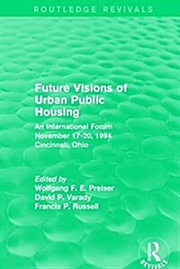Future Visions of Urban Public Housing (Routledge Revivals) : An International Forum, November 17-20, 1994 (Hardcover)