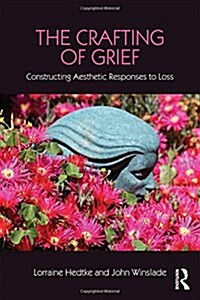 The Crafting of Grief : Constructing Aesthetic Responses to Loss (Hardcover)
