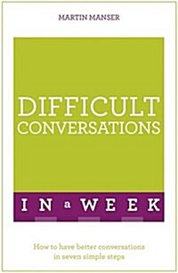 Difficult Conversations in a Week : How to Have Better Conversations in Seven Simple Steps (Paperback)