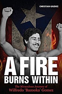 A Fire Burns Within : The Miraculous Journey of Wilfredo Bazooka Gomez (Paperback)
