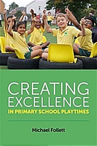 Creating Excellence in Primary School Playtimes : How to Make 20% of the School Day 100% Better (Paperback)