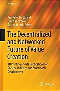 The Decentralized and Networked Future of Value Creation: 3D Printing and Its Implications for Society, Industry, and Sustainable Development (Hardcover, 2016)
