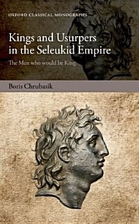 Kings and Usurpers in the Seleukid Empire : The Men Who Would be King (Hardcover)