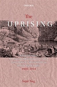 The Uprising: Colonial State, Christian Missionaries, and Anti-Slavery Movement in North-East India (1908-1954) (Hardcover)