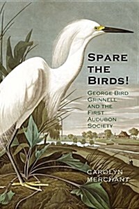 Spare the Birds!: George Bird Grinnell and the First Audubon Society (Hardcover)
