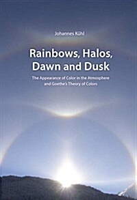 Rainbows, Halos, Dawn and Dusk: The Appearance of Color in the Atmosphere and Goethes Theory of Colors (Paperback)
