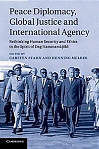 Peace Diplomacy, Global Justice and International Agency : Rethinking Human Security and Ethics in the Spirit of Dag Hammarskjold (Paperback)