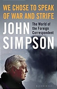 We Chose to Speak of War and Strife : The World of the Foreign Correspondent (Hardcover)