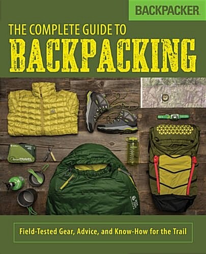 Backpacker the Complete Guide to Backpacking: Field-Tested Gear, Advice, and Know-How for the Trail (Paperback)