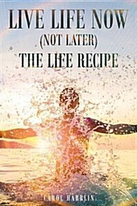 Live Life Now (Not Later) the Life Recipe (Paperback)