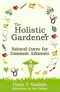 The Holistic Gardener: Natural Cures for Common Ailments (Hardcover)