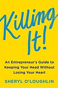 Killing It: An Entrepreneurs Guide to Keeping Your Head Without Losing Your Heart (Hardcover)