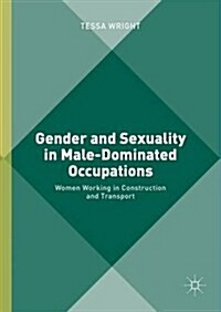 Gender and Sexuality in Male-Dominated Occupations : Women Working in Construction and Transport (Hardcover, 1st ed. 2016)