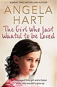 The Girl Who Just Wanted To Be Loved : A Damaged Little Girl and a Foster Carer Who Wouldn’t Give Up (Paperback)