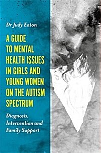 A Guide to Mental Health Issues in Girls and Young Women on the Autism Spectrum : Diagnosis, Intervention and Family Support (Paperback)