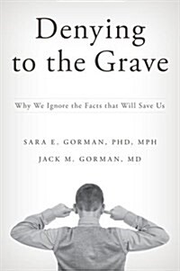 Denying to the Grave: Why We Ignore the Facts That Will Save Us (Hardcover)