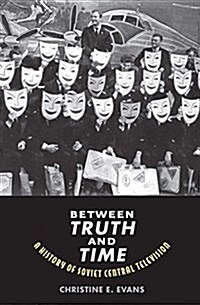 Between Truth and Time: A History of Soviet Central Television (Hardcover)