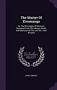 The Martyr of Erromanga: Or, the Philosophy of Missions, Illustrated from the Labours, Death, and Character of the Late REV. John Williams (Hardcover)
