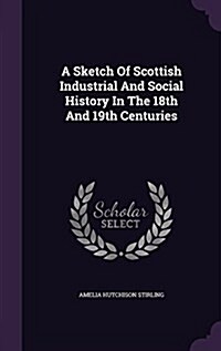 A Sketch of Scottish Industrial and Social History in the 18th and 19th Centuries (Hardcover)