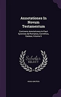 Annotationes in Novum Testamentum: Continens Annotationes in Pauli Epistolas Ad Romanos, Corinthios, Galatas, Volume 6 (Hardcover)