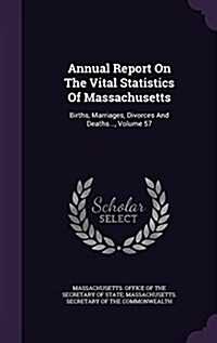 Annual Report on the Vital Statistics of Massachusetts: Births, Marriages, Divorces and Deaths..., Volume 57 (Hardcover)