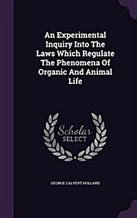 An Experimental Inquiry Into the Laws Which Regulate the Phenomena of Organic and Animal Life (Hardcover)