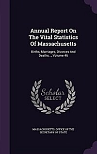 Annual Report on the Vital Statistics of Massachusetts: Births, Marriages, Divorces and Deaths..., Volume 46 (Hardcover)