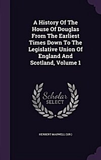 A History of the House of Douglas from the Earliest Times Down to the Legislative Union of England and Scotland, Volume 1 (Hardcover)