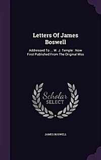 Letters of James Boswell: Addressed to ... W. J. Temple: Now First Published from the Original Mss (Hardcover)