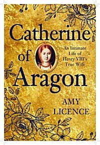 Catherine of Aragon : An Intimate Life of Henry VIIIs True Wife (Hardcover)