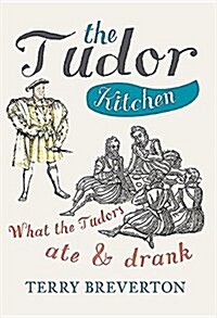 The Tudor Kitchen : What the Tudors Ate & Drank (Paperback)