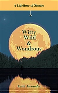 Witty, Wild & Wondrous: A Lifetime of Stories (Paperback)