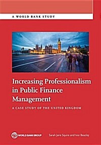 Increasing Professionalism in Public Finance Management: A Case Study of the United Kingdom (Paperback)