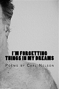 Im Forgetting Things in My Dreams: Poems by Carl Nelson (Paperback)