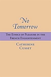No Tomorrow: The Ethics of Pleasure in the French Enlightenment (Paperback)