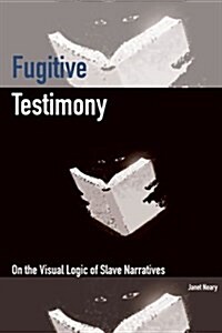 Fugitive Testimony: On the Visual Logic of Slave Narratives (Paperback)