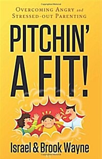 Pitchin a Fit!: Overcoming Angry and Stressed-Out Parenting (Paperback)