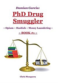 Damian Garcia: PhD Drug Smuggler Book 1 : Opium Hashish Money Laundering (Hardcover)