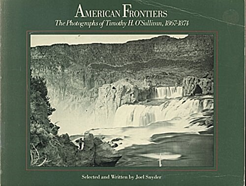 American Frontiers: The Photographs of Timothy H. OSullivan, 1867-1874 (Hardcover)