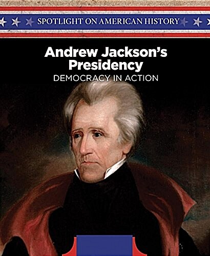 Andrew Jacksons Presidency: Democracy in Action (Library Binding)